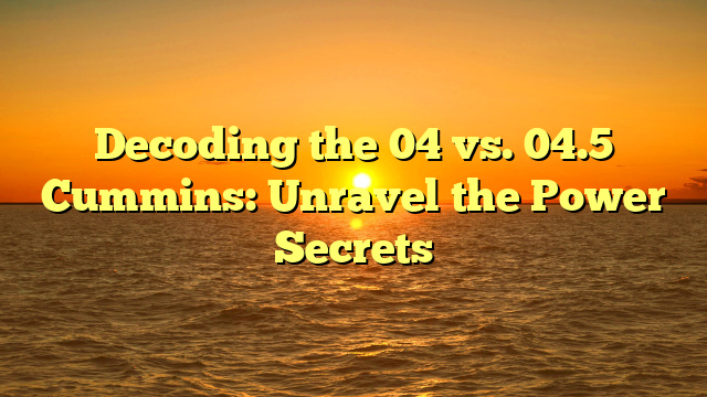 Decoding the 04 vs. 04.5 Cummins: Unravel the Power Secrets