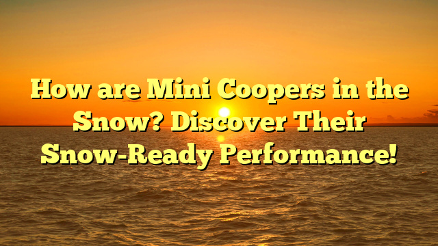 How are Mini Coopers in the Snow? Discover Their Snow-Ready Performance!