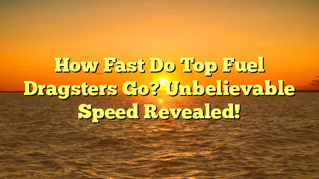How Fast Do Top Fuel Dragsters Go? Unbelievable Speed Revealed!