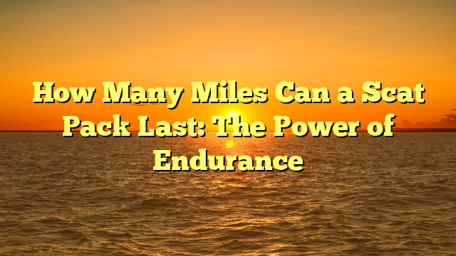 How Many Miles Can a Scat Pack Last: The Power of Endurance