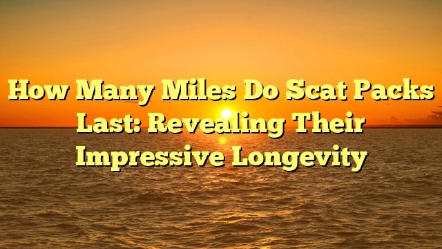 How Many Miles Do Scat Packs Last: Revealing Their Impressive Longevity