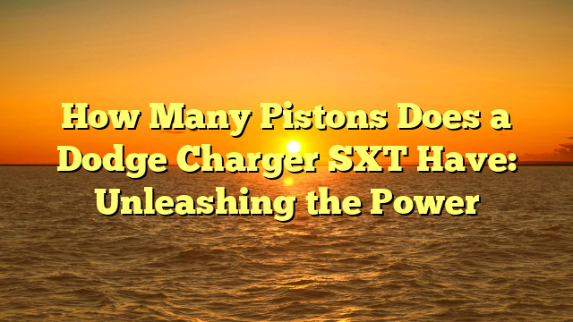 How Many Pistons Does a Dodge Charger SXT Have: Unleashing the Power