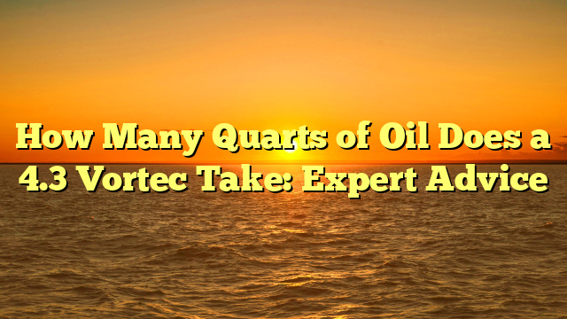 How Many Quarts of Oil Does a 4.3 Vortec Take: Expert Advice