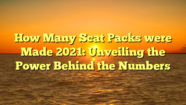 How Many Scat Packs were Made 2021: Unveiling the Power Behind the Numbers