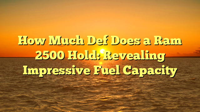How Much Def Does a Ram 2500 Hold: Revealing Impressive Fuel Capacity
