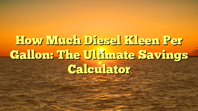 How Much Diesel Kleen Per Gallon: The Ultimate Savings Calculator