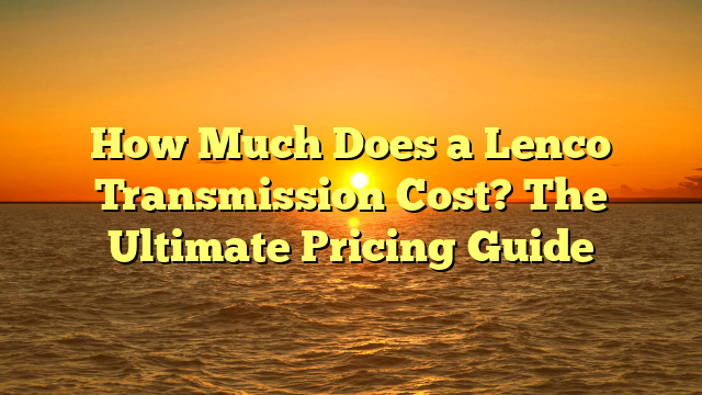 How Much Does a Lenco Transmission Cost? The Ultimate Pricing Guide