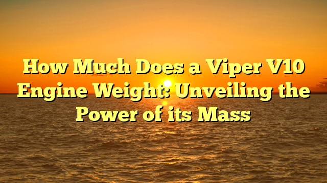 How Much Does a Viper V10 Engine Weight: Unveiling the Power of its Mass
