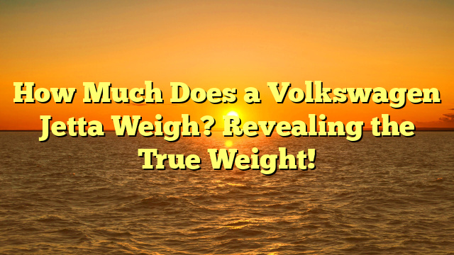 How Much Does a Volkswagen Jetta Weigh? Revealing the True Weight!