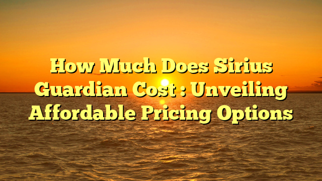 How Much Does Sirius Guardian Cost : Unveiling Affordable Pricing Options