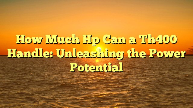 How Much Hp Can a Th400 Handle: Unleashing the Power Potential