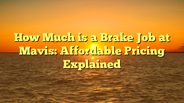 How Much is a Brake Job at Mavis: Affordable Pricing Explained