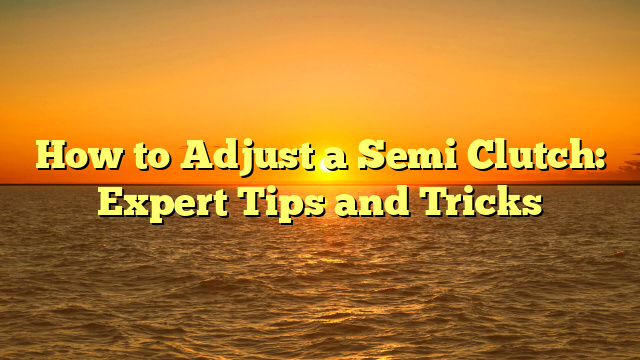 How to Adjust a Semi Clutch: Expert Tips and Tricks