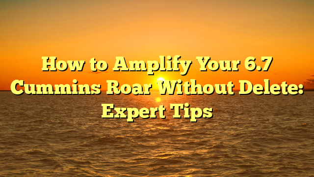 How to Amplify Your 6.7 Cummins Roar Without Delete: Expert Tips
