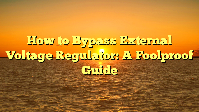 How to Bypass External Voltage Regulator: A Foolproof Guide