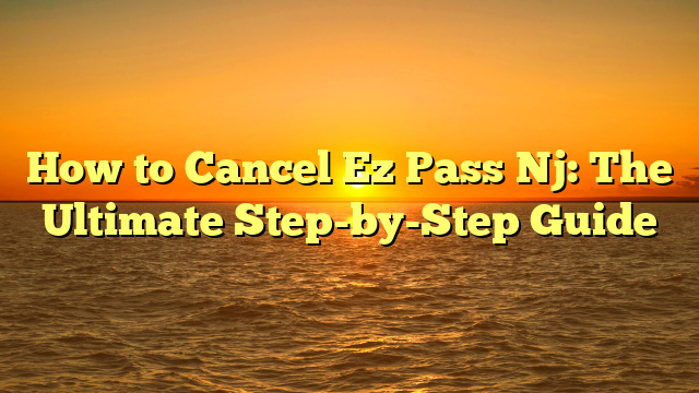 How to Cancel Ez Pass Nj: The Ultimate Step-by-Step Guide