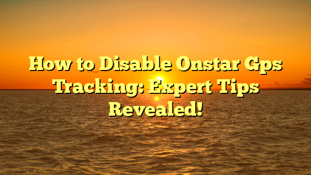 How to Disable Onstar Gps Tracking: Expert Tips Revealed!