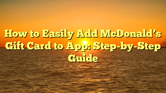 How to Easily Add McDonald’s Gift Card to App: Step-by-Step Guide