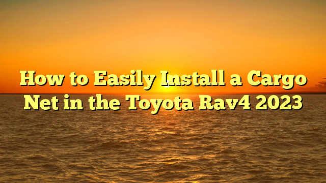 How to Easily Install a Cargo Net in the Toyota Rav4 2023