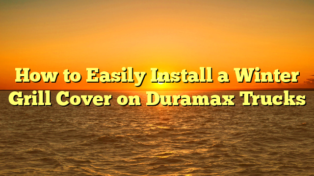 How to Easily Install a Winter Grill Cover on Duramax Trucks