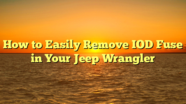 How to Easily Remove IOD Fuse in Your Jeep Wrangler