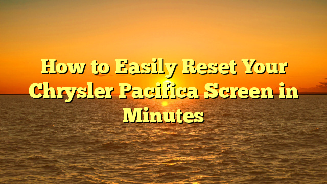 How to Easily Reset Your Chrysler Pacifica Screen in Minutes