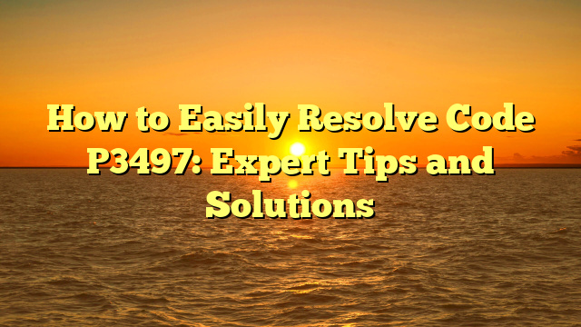 How to Easily Resolve Code P3497: Expert Tips and Solutions