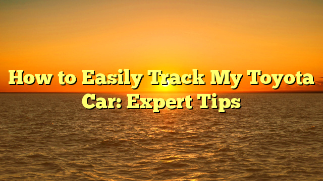 How to Easily Track My Toyota Car: Expert Tips