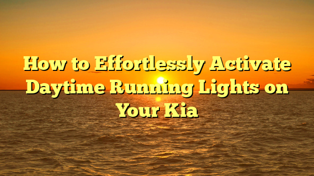 How to Effortlessly Activate Daytime Running Lights on Your Kia
