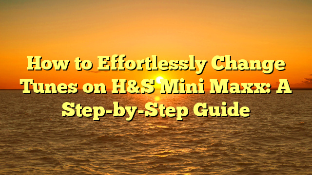 How to Effortlessly Change Tunes on H&S Mini Maxx: A Step-by-Step Guide