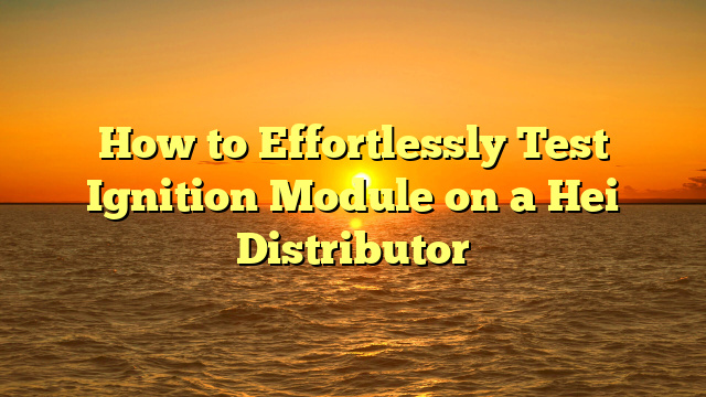 How to Effortlessly Test Ignition Module on a Hei Distributor