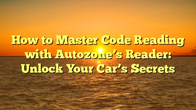 How to Master Code Reading with Autozone’s Reader: Unlock Your Car’s Secrets