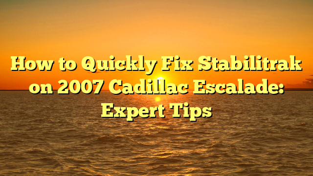 How to Quickly Fix Stabilitrak on 2007 Cadillac Escalade: Expert Tips