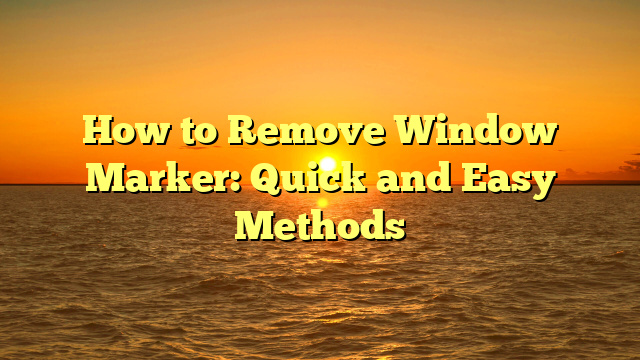 How to Remove Window Marker: Quick and Easy Methods