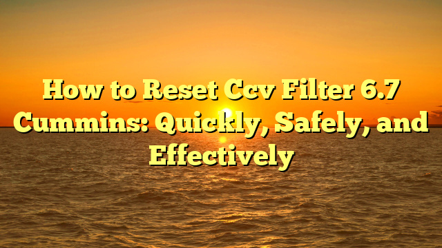 How to Reset Ccv Filter 6.7 Cummins: Quickly, Safely, and Effectively