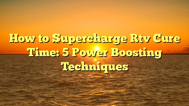 How to Supercharge Rtv Cure Time: 5 Power Boosting Techniques