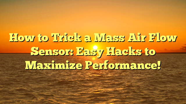How to Trick a Mass Air Flow Sensor: Easy Hacks to Maximize Performance!