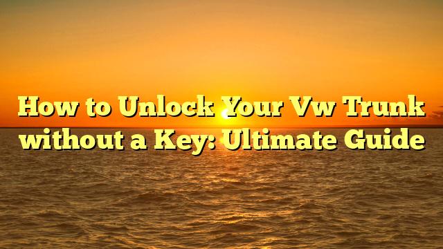 How to Unlock Your Vw Trunk without a Key: Ultimate Guide