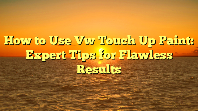 How to Use Vw Touch Up Paint: Expert Tips for Flawless Results