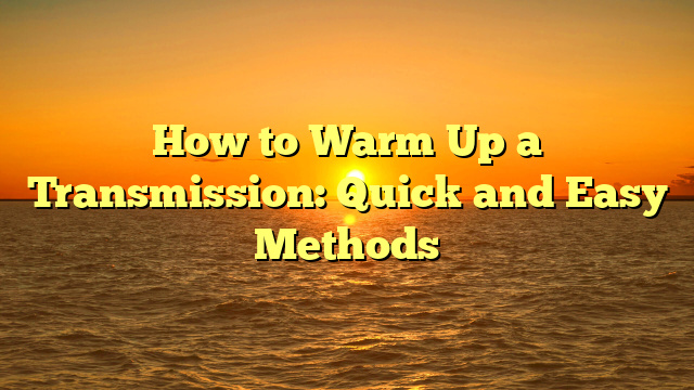 How to Warm Up a Transmission: Quick and Easy Methods