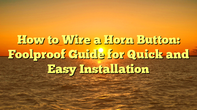 How to Wire a Horn Button: Foolproof Guide for Quick and Easy Installation