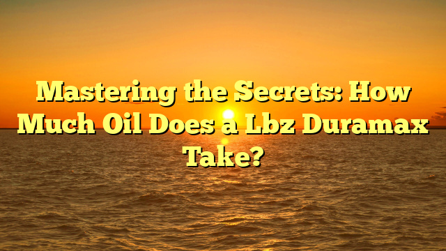 Mastering the Secrets: How Much Oil Does a Lbz Duramax Take?