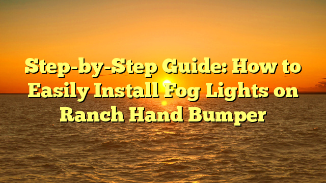 Step-by-Step Guide: How to Easily Install Fog Lights on Ranch Hand Bumper