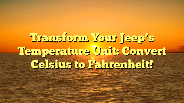Transform Your Jeep’s Temperature Unit: Convert Celsius to Fahrenheit!