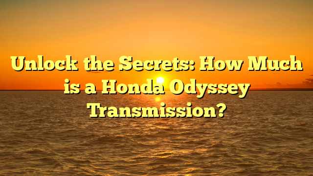 Unlock the Secrets: How Much is a Honda Odyssey Transmission?
