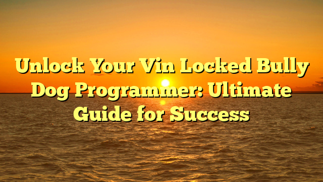 Unlock Your Vin Locked Bully Dog Programmer: Ultimate Guide for Success