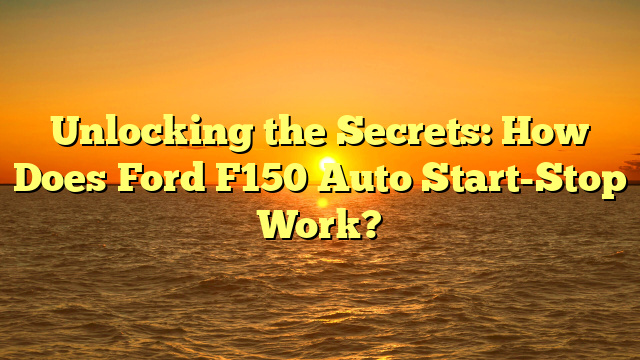 Unlocking the Secrets: How Does Ford F150 Auto Start-Stop Work?